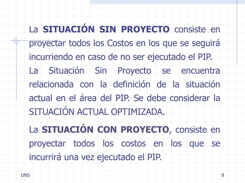 La SITUACIÓN SIN PROYECTO consiste en proyectar todos los Costos en los que se seguirá incurriendo en caso de no ser ejecutado el PIP.