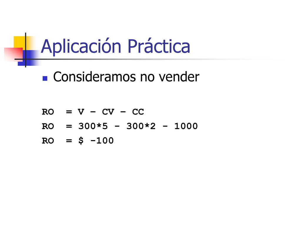 Aplicación Práctica Consideramos no vender RO = V – CV – CC