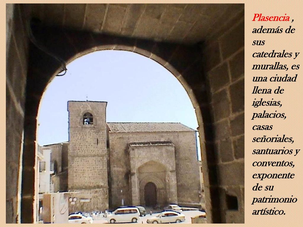 Plasencia , además de sus catedrales y murallas, es una ciudad llena de iglesias, palacios, casas señoriales, santuarios y conventos, exponente de su patrimonio artístico.