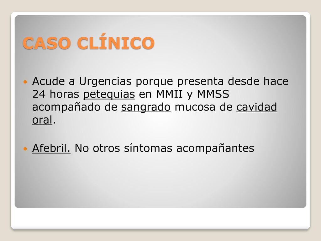 CASO CLÍNICO Acude a Urgencias porque presenta desde hace 24 horas petequias en MMII y MMSS acompañado de sangrado mucosa de cavidad oral.