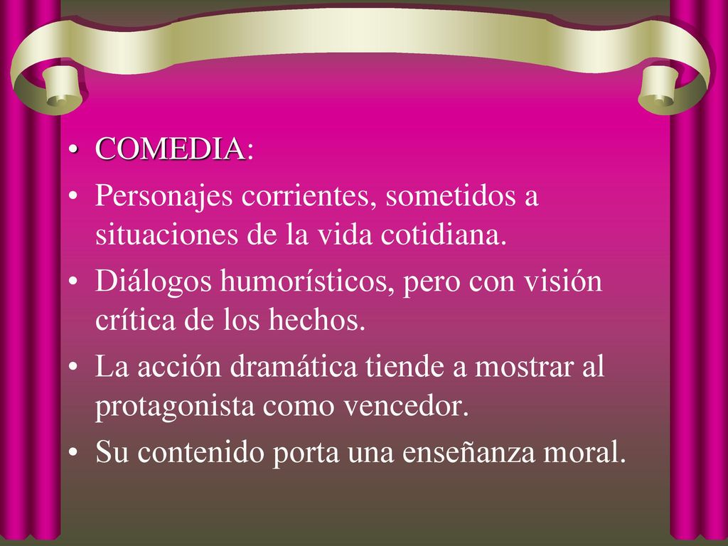 COMEDIA: Personajes corrientes, sometidos a situaciones de la vida cotidiana. Diálogos humorísticos, pero con visión crítica de los hechos.