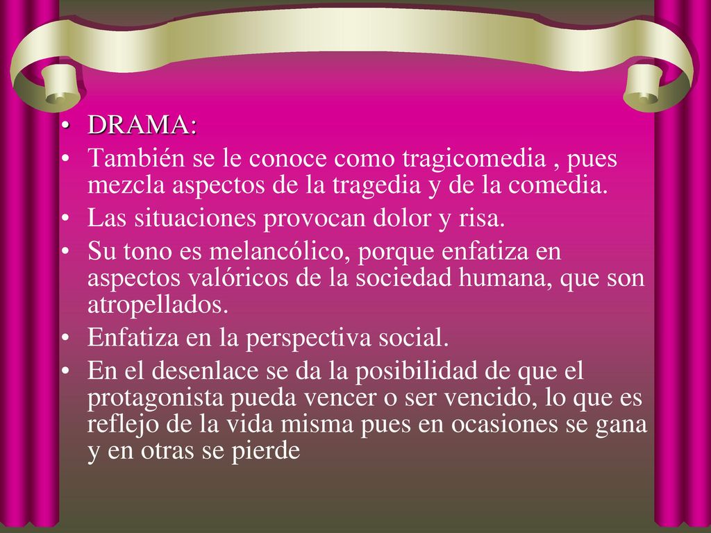 DRAMA: También se le conoce como tragicomedia , pues mezcla aspectos de la tragedia y de la comedia.