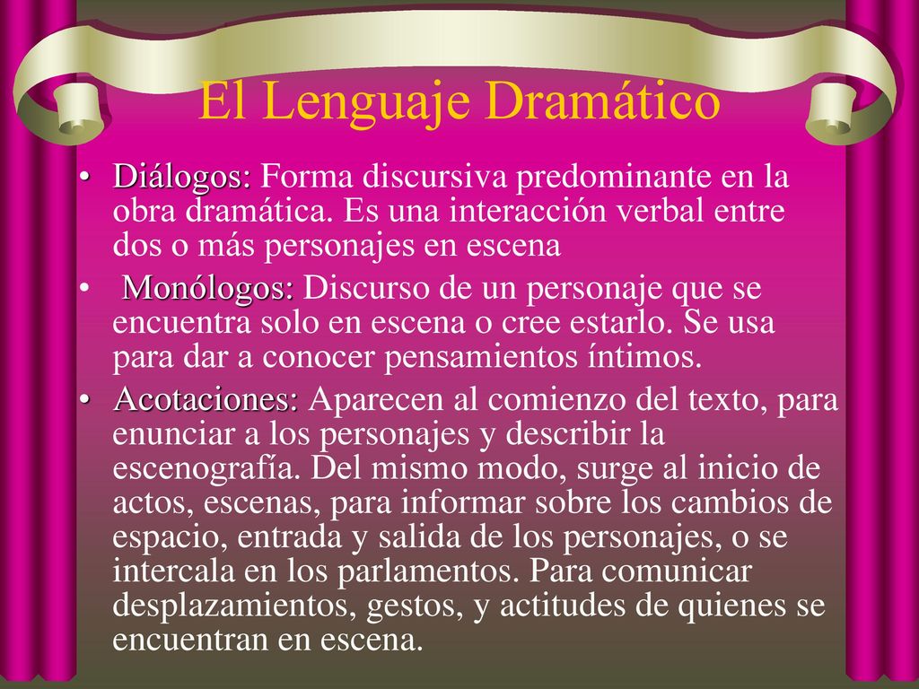 El Lenguaje Dramático Diálogos: Forma discursiva predominante en la obra dramática. Es una interacción verbal entre dos o más personajes en escena.