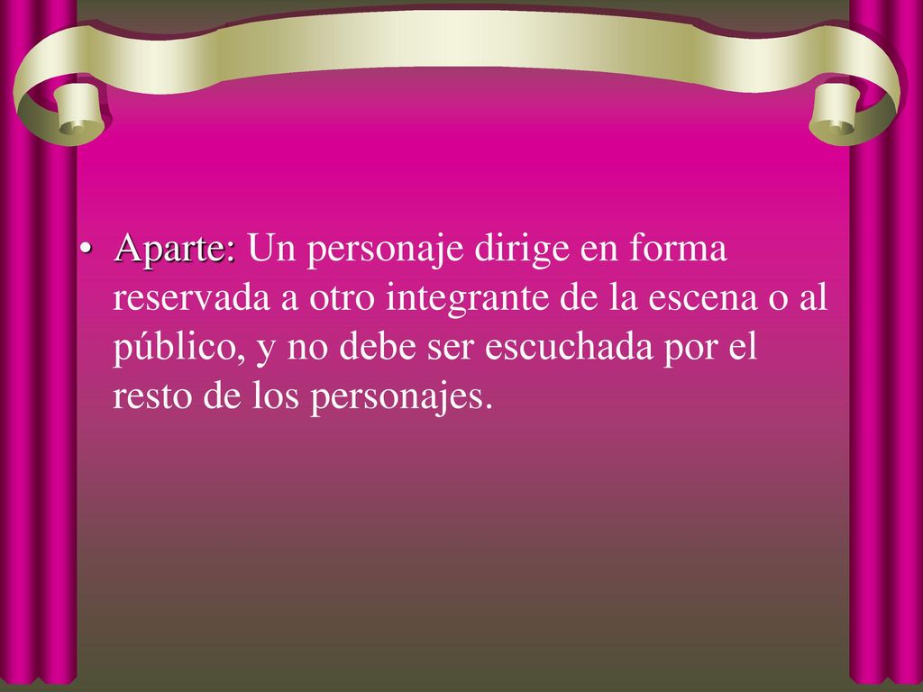 Aparte: Un personaje dirige en forma reservada a otro integrante de la escena o al público, y no debe ser escuchada por el resto de los personajes.