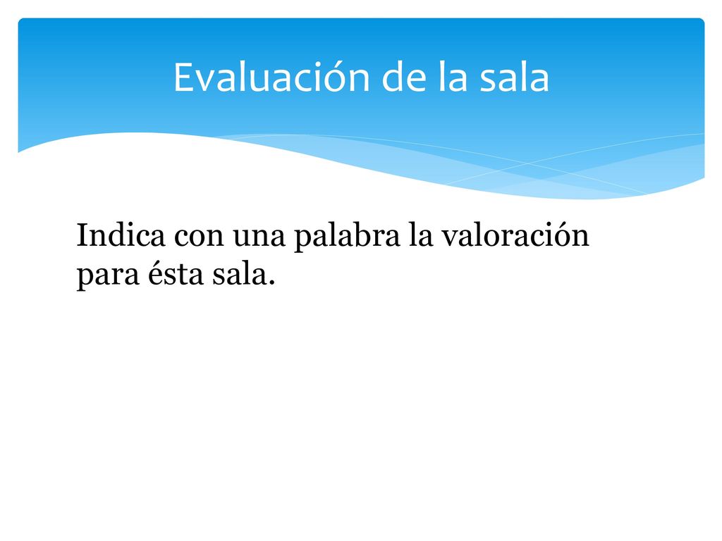 Evaluación de la sala Indica con una palabra la valoración para ésta sala.