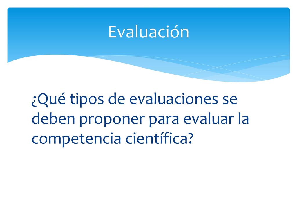 Evaluación ¿Qué tipos de evaluaciones se deben proponer para evaluar la competencia científica