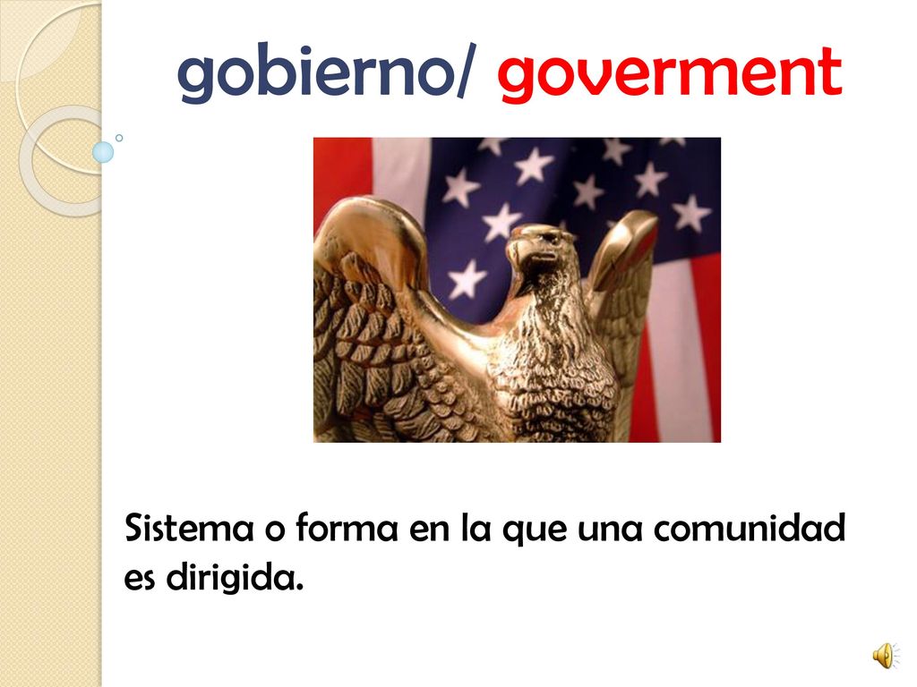 gobierno/ goverment Sistema o forma en la que una comunidad es dirigida.