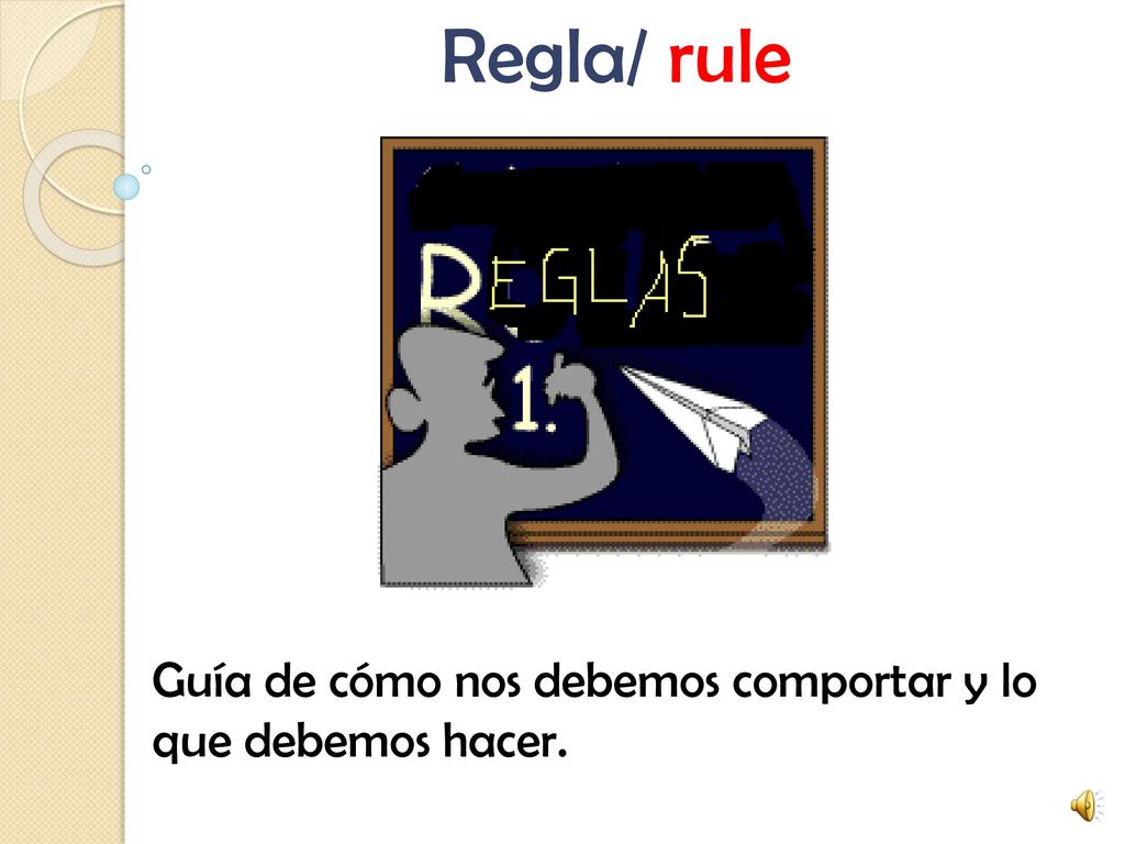 Regla/ rule Guía de cómo nos debemos comportar y lo que debemos hacer.