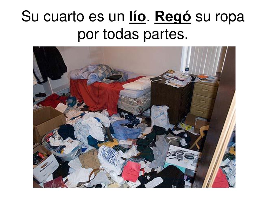 Su cuarto es un lío. Regó su ropa por todas partes.