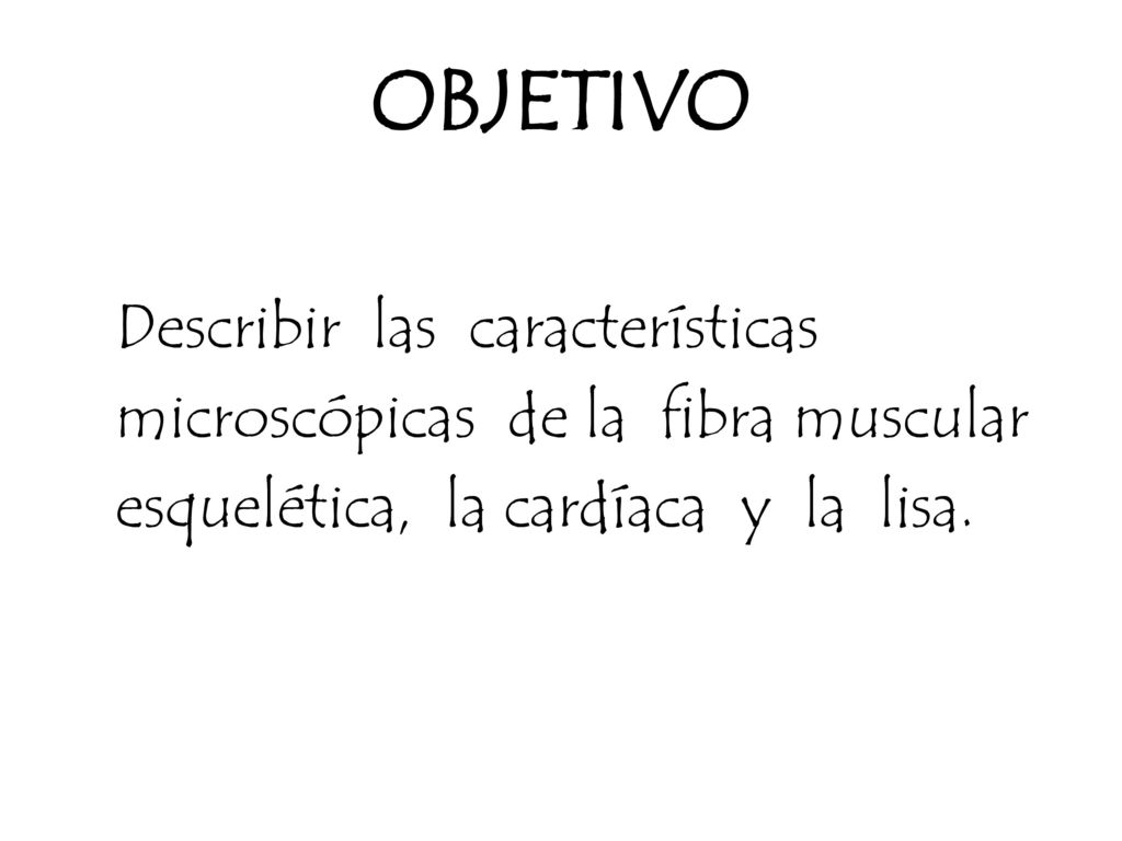 OBJETIVO Describir las características microscópicas de la fibra muscular esquelética, la cardíaca y la lisa.