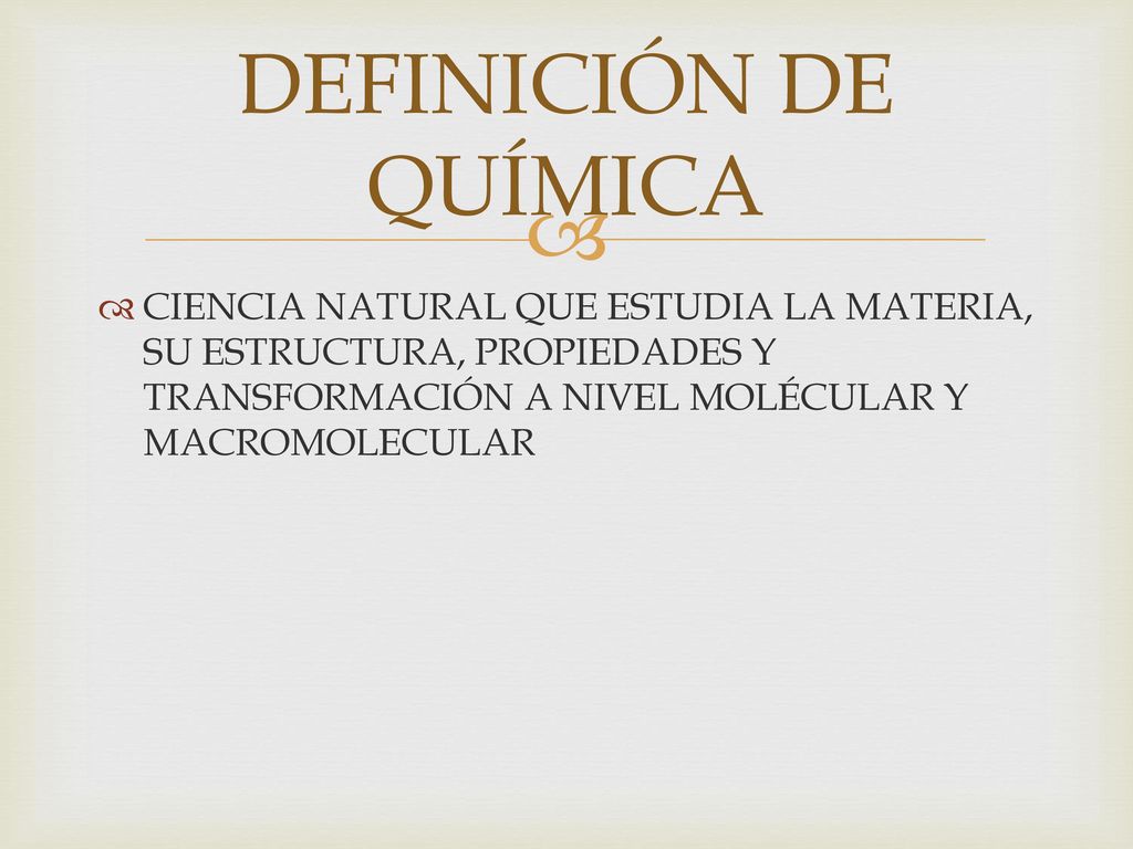 DEFINICIÓN DE QUÍMICA CIENCIA NATURAL QUE ESTUDIA LA MATERIA, SU ESTRUCTURA, PROPIEDADES Y TRANSFORMACIÓN A NIVEL MOLÉCULAR Y MACROMOLECULAR.