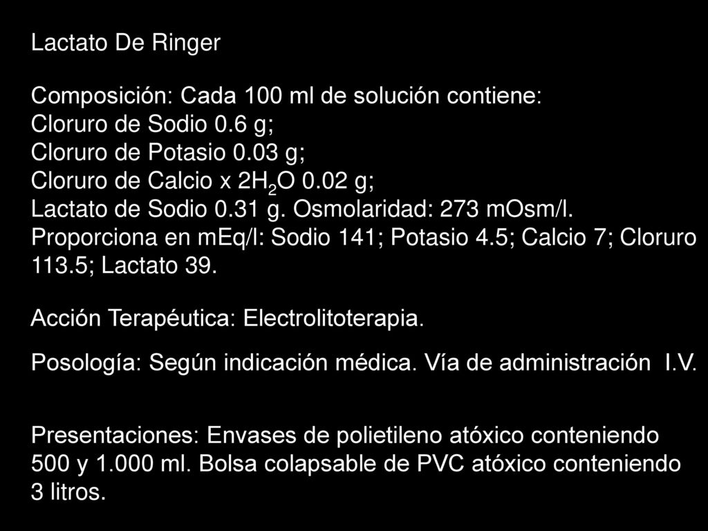Lactato De Ringer Composición: Cada 100 ml de solución contiene: Cloruro de Sodio 0.6 g; Cloruro de Potasio 0.03 g;