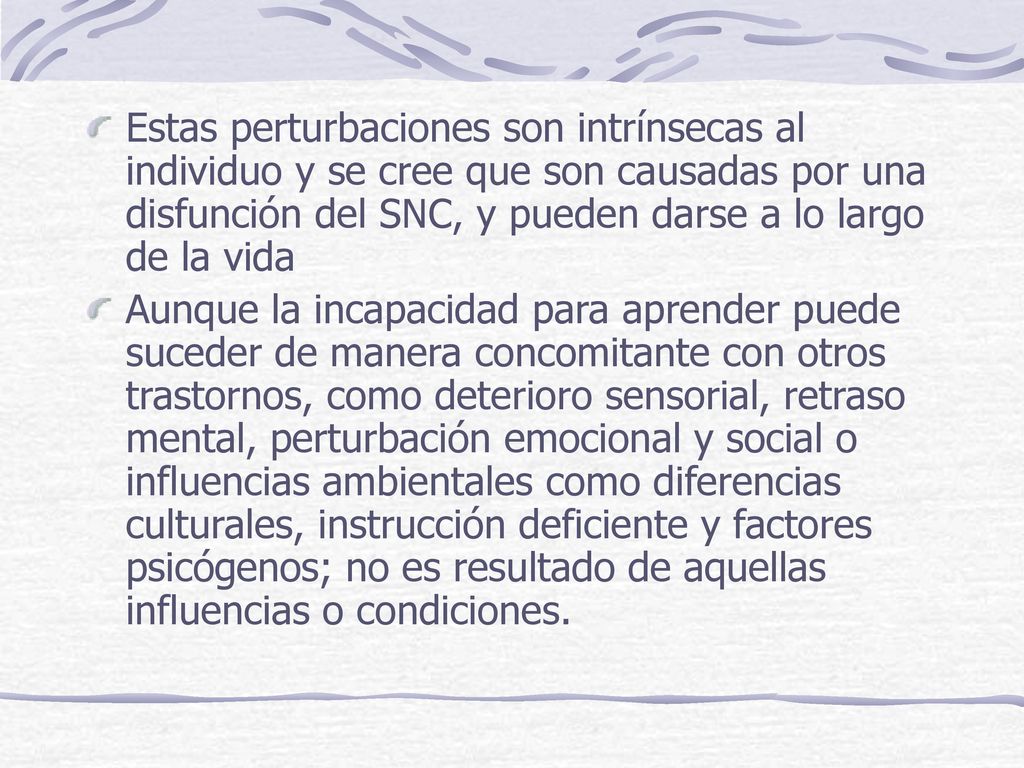 Estas perturbaciones son intrínsecas al individuo y se cree que son causadas por una disfunción del SNC, y pueden darse a lo largo de la vida