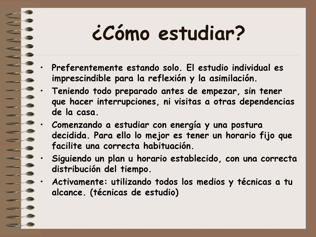 ¿Cómo estudiar Preferentemente estando solo. El estudio individual es imprescindible para la reflexión y la asimilación.