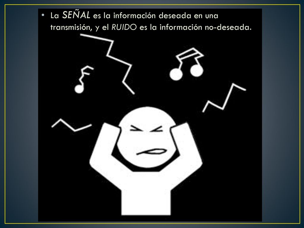 La SEÑAL es la información deseada en una transmisión, y el RUIDO es la información no-deseada.