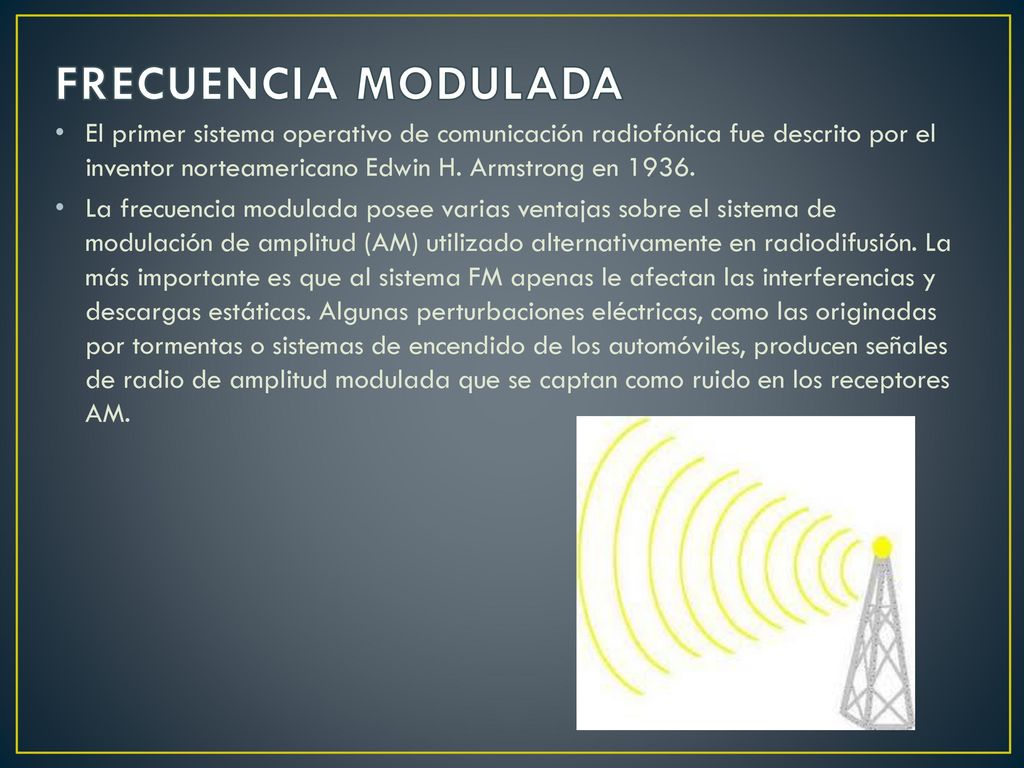 FRECUENCIA MODULADA El primer sistema operativo de comunicación radiofónica fue descrito por el inventor norteamericano Edwin H. Armstrong en