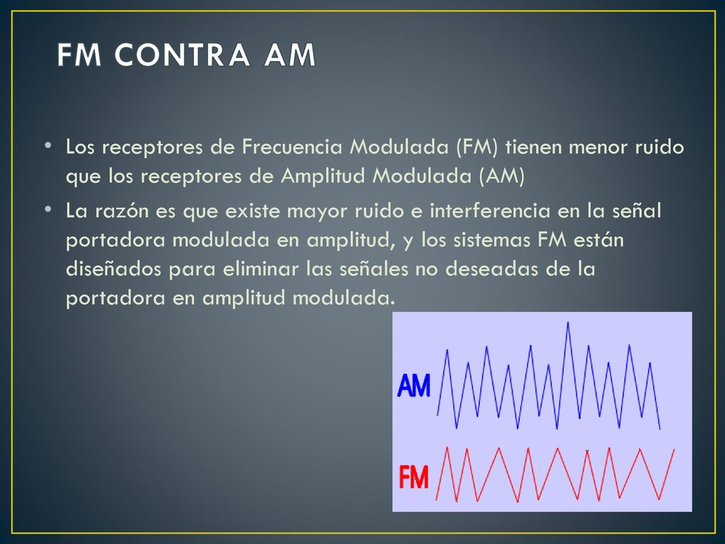 FM CONTRA AM Los receptores de Frecuencia Modulada (FM) tienen menor ruido que los receptores de Amplitud Modulada (AM)