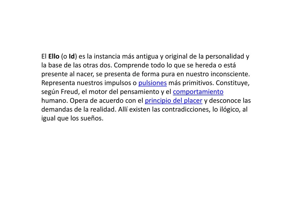 El Ello (o Id) es la instancia más antigua y original de la personalidad y la base de las otras dos.