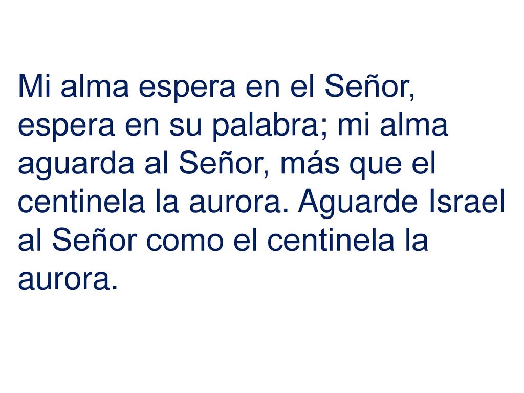 Mi alma espera en el Señor, espera en su palabra; mi alma aguarda al Señor, más que el centinela la aurora.