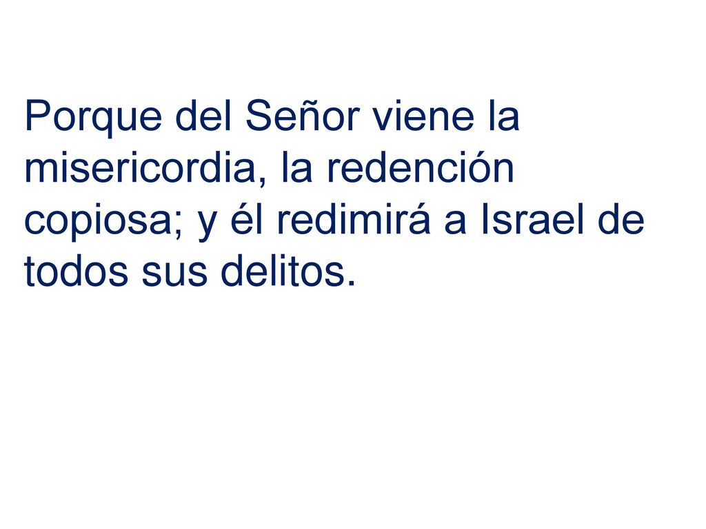 Porque del Señor viene la misericordia, la redención copiosa; y él redimirá a Israel de todos sus delitos.