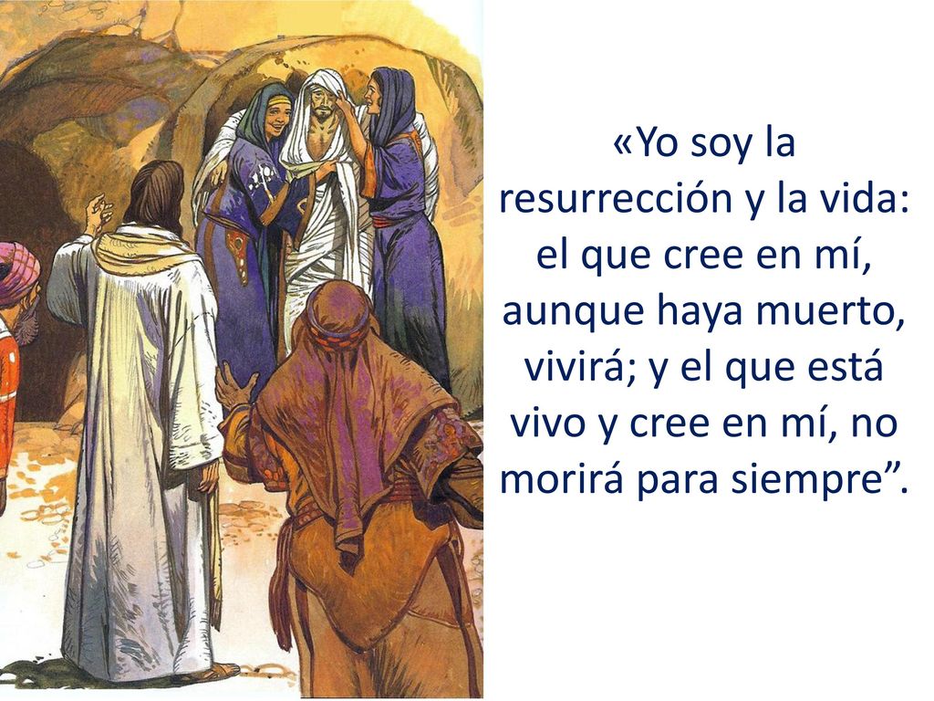 «Yo soy la resurrección y la vida: el que cree en mí, aunque haya muerto, vivirá; y el que está vivo y cree en mí, no morirá para siempre .