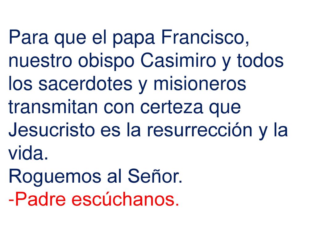 Para que el papa Francisco, nuestro obispo Casimiro y todos los sacerdotes y misioneros transmitan con certeza que Jesucristo es la resurrección y la vida.