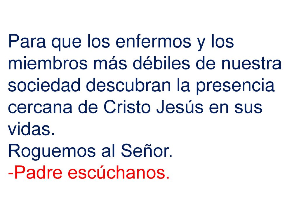 Para que los enfermos y los miembros más débiles de nuestra sociedad descubran la presencia cercana de Cristo Jesús en sus vidas.