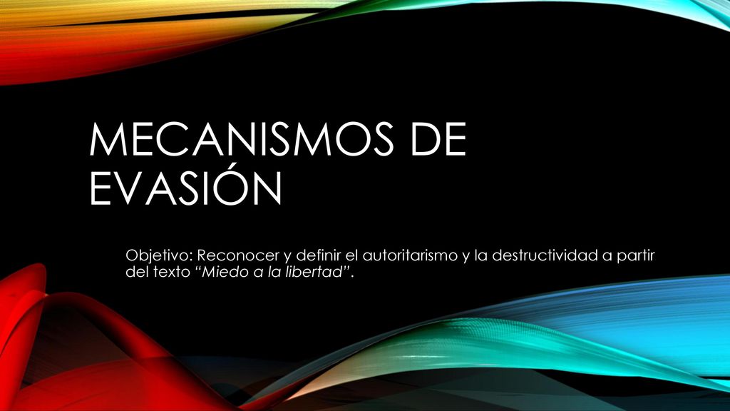 Mecanismos de evasión Objetivo: Reconocer y definir el autoritarismo y la destructividad a partir del texto Miedo a la libertad .