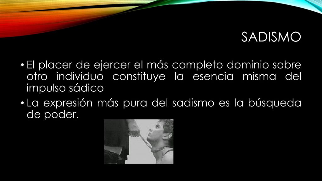 sadismo El placer de ejercer el más completo dominio sobre otro individuo constituye la esencia misma del impulso sádico.