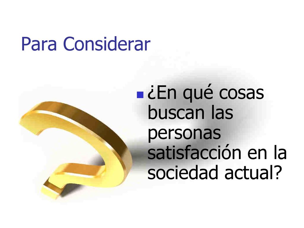 Para Considerar ¿En qué cosas buscan las personas satisfacción en la sociedad actual