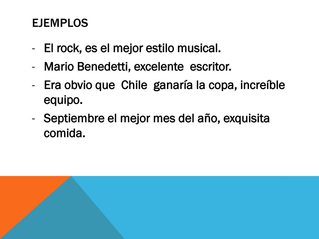 EJEMPLOS El rock, es el mejor estilo musical. Mario Benedetti, excelente escritor. Era obvio que Chile ganaría la copa, increíble equipo.