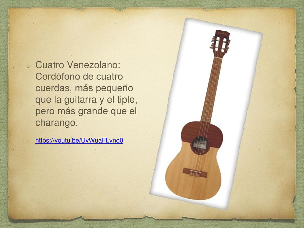 Cuatro Venezolano: Cordófono de cuatro cuerdas, más pequeño que la guitarra y el tiple, pero más grande que el charango.