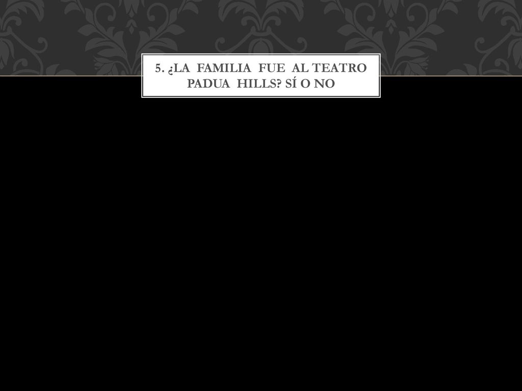 5. ¿La familia fue al teatro Padua hills Sí o no
