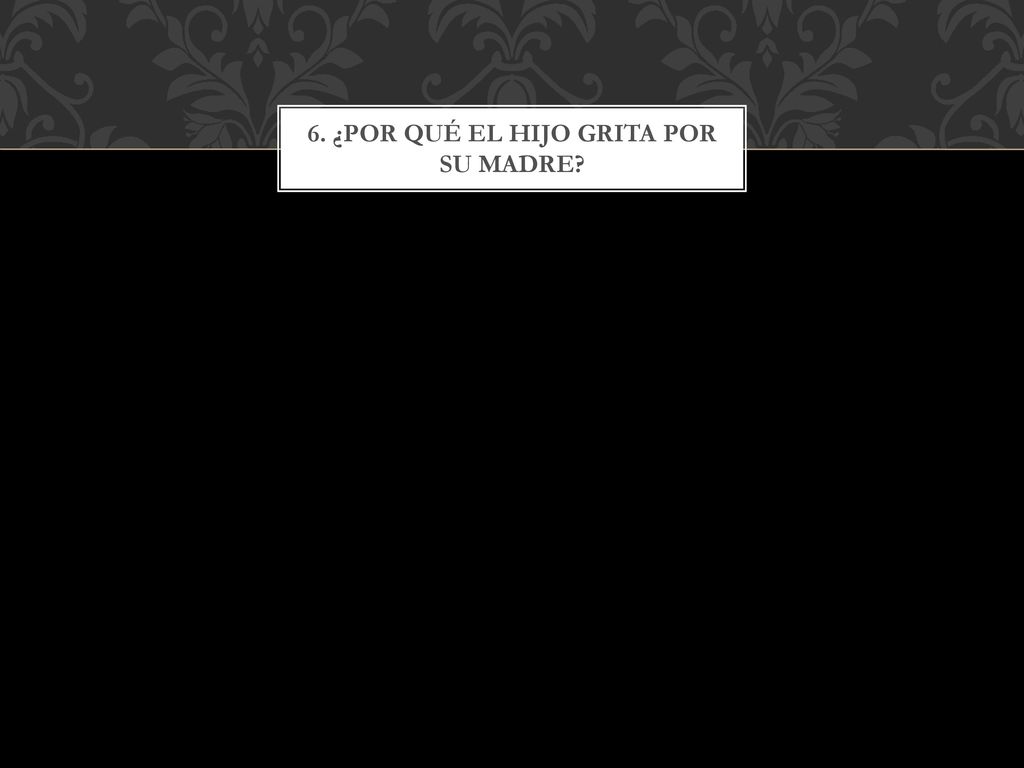 6. ¿Por qué el hijo grita por su madre