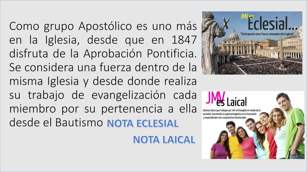 Como grupo Apostólico es uno más en la Iglesia, desde que en 1847 disfruta de la Aprobación Pontificia. Se considera una fuerza dentro de la misma Iglesia y desde donde realiza su trabajo de evangelización cada miembro por su pertenencia a ella desde el Bautismo
