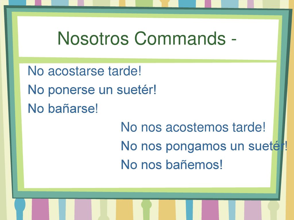 Nosotros Commands - No acostarse tarde! No ponerse un suetér!