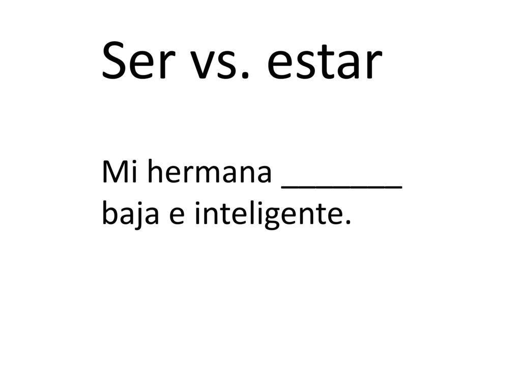 Ser vs. estar Mi hermana _______ baja e inteligente.