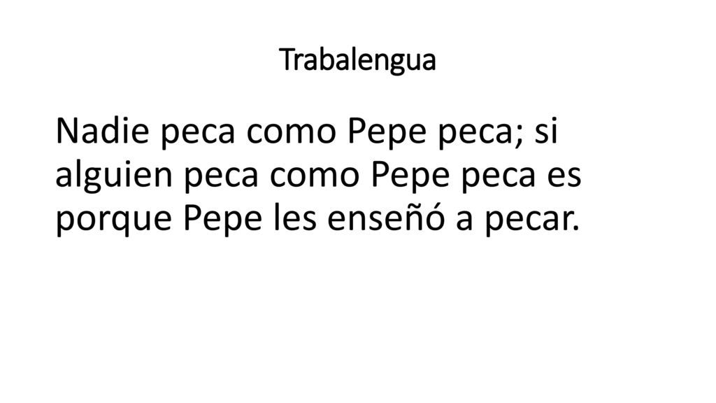 Trabalengua Nadie peca como Pepe peca; si alguien peca como Pepe peca es porque Pepe les enseñó a pecar.