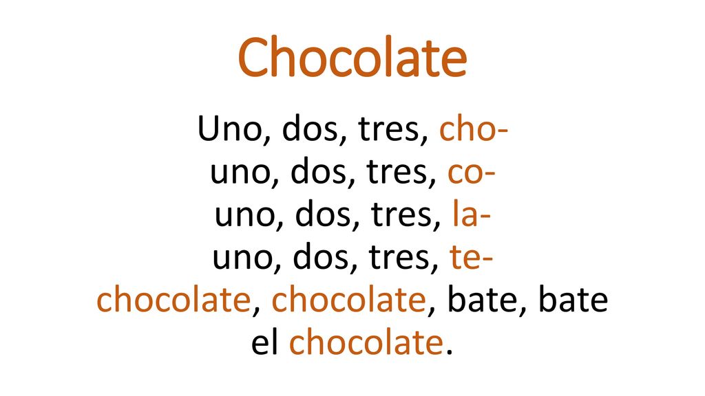 Chocolate Uno, dos, tres, cho- uno, dos, tres, co- uno, dos, tres, la- uno, dos, tres, te- chocolate, chocolate, bate, bate el chocolate.