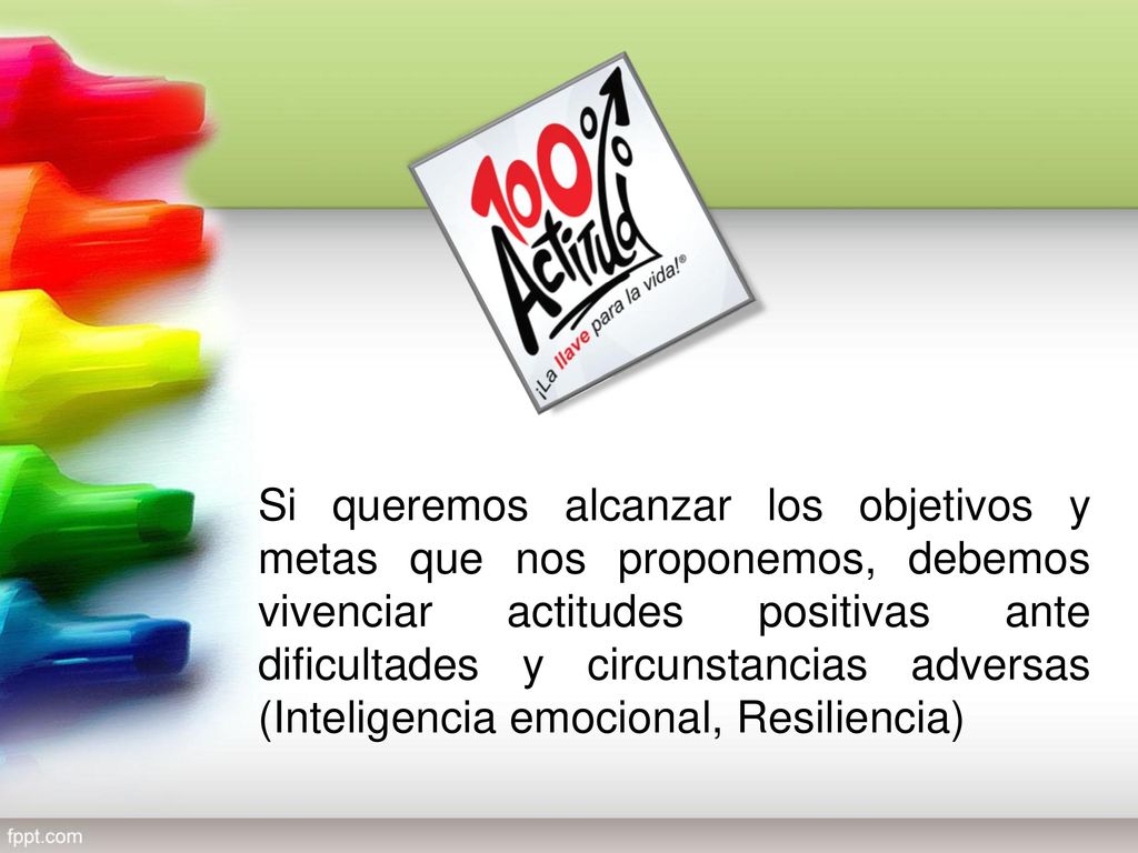 Si queremos alcanzar los objetivos y metas que nos proponemos, debemos vivenciar actitudes positivas ante dificultades y circunstancias adversas (Inteligencia emocional, Resiliencia)