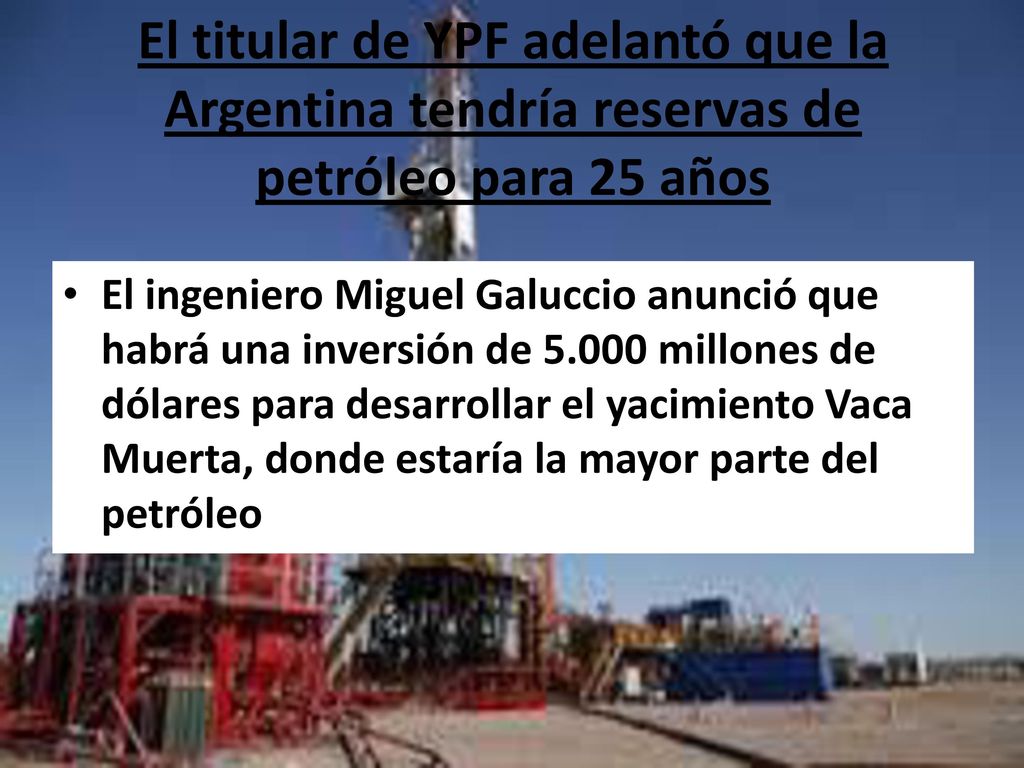 El titular de YPF adelantó que la Argentina tendría reservas de petróleo para 25 años