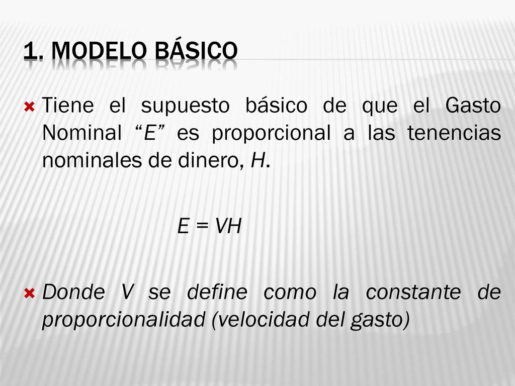 1. MODELO BÁSICO Tiene el supuesto básico de que el Gasto Nominal E es proporcional a las tenencias nominales de dinero, H.