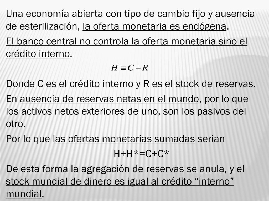 Una economía abierta con tipo de cambio fijo y ausencia de esterilización, la oferta monetaria es endógena.