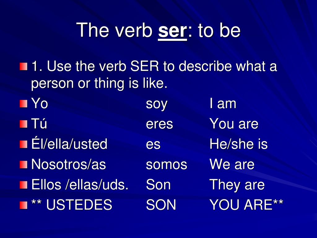 The verb ser: to be 1. Use the verb SER to describe what a person or thing is like. Yo soy I am.