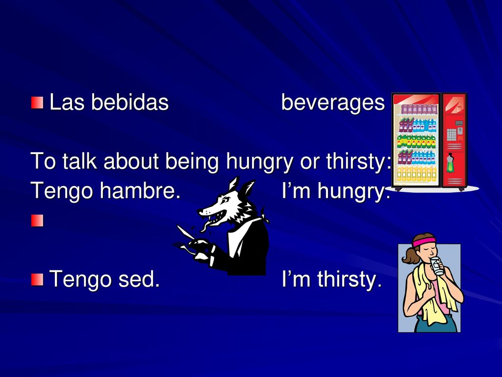 Las bebidas beverages To talk about being hungry or thirsty: Tengo hambre. I’m hungry.