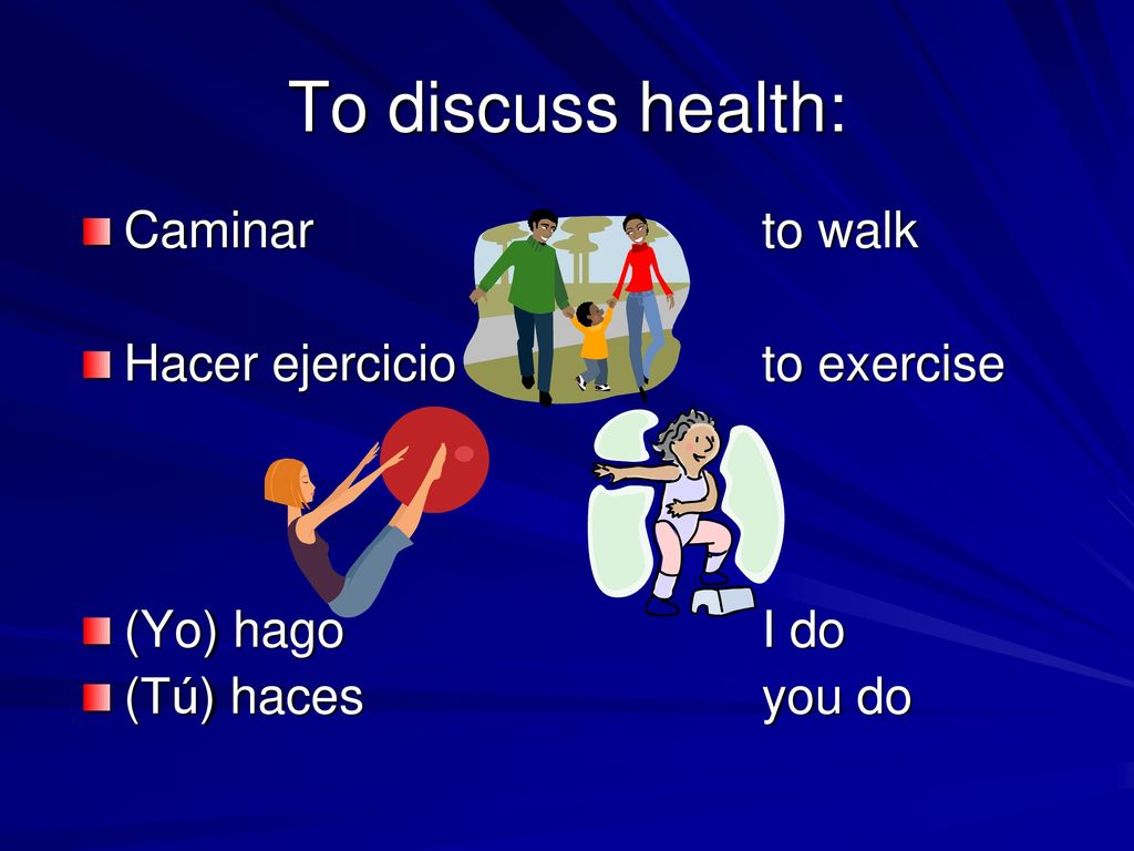 To discuss health: Caminar to walk Hacer ejercicio to exercise