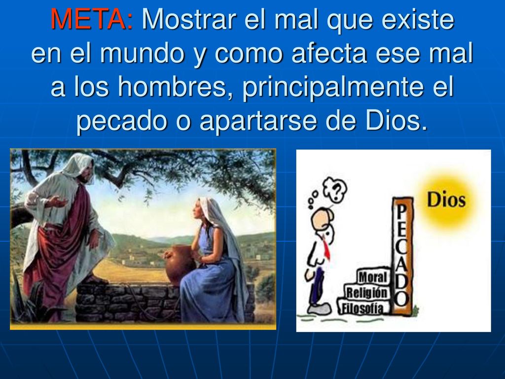 META: Mostrar el mal que existe en el mundo y como afecta ese mal a los hombres, principalmente el pecado o apartarse de Dios.