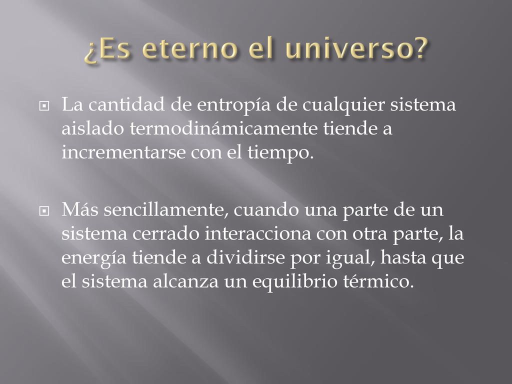¿Es eterno el universo La cantidad de entropía de cualquier sistema aislado termodinámicamente tiende a incrementarse con el tiempo.