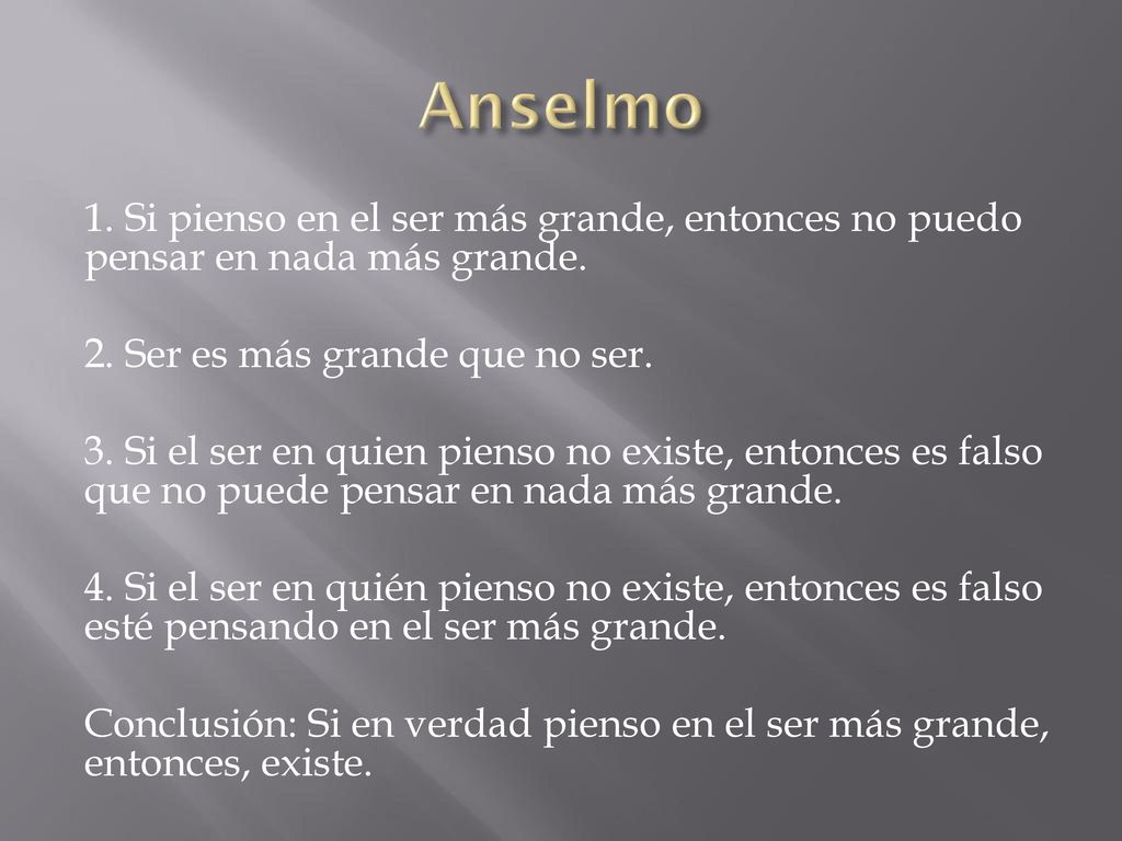Anselmo 1. Si pienso en el ser más grande, entonces no puedo pensar en nada más grande. 2. Ser es más grande que no ser.