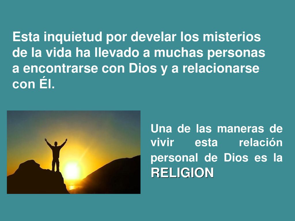 Esta inquietud por develar los misterios de la vida ha llevado a muchas personas a encontrarse con Dios y a relacionarse con Él.